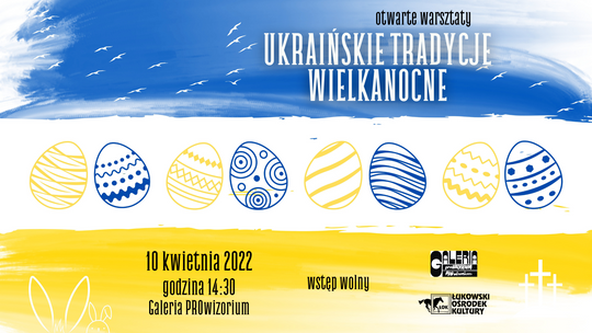 Ukraińskie Tradycje Wielkanocne - specjalne warsztaty świąteczne [Українські пасхальні традиції - спеціальні різдвяні майстер-класи] /10 kwietnia 2022