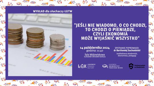 Wykład dla słuchaczy ŁUTW: "Jeśli nie wiadomo, o co chodzi, to chodzi o pieniądze, czyli ekonomia może wyjaśnić wszystko" /14.10.24